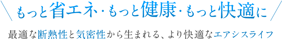 もっと省エネ・もっと健康・もっと快適に。最適な断熱性と気密性から生まれる、より快適なエアシスライフ