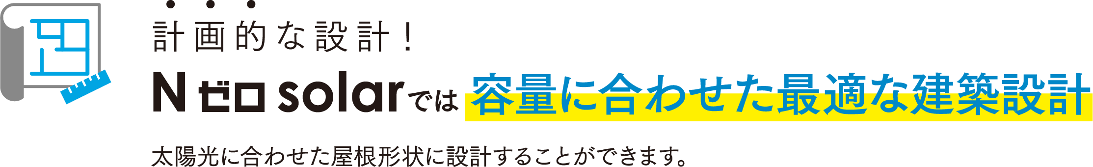 計画的な設計！　Nゼロsolarでは容量に合わせた最適な建築設計　太陽光に合わせた屋根形状に設計することができます。