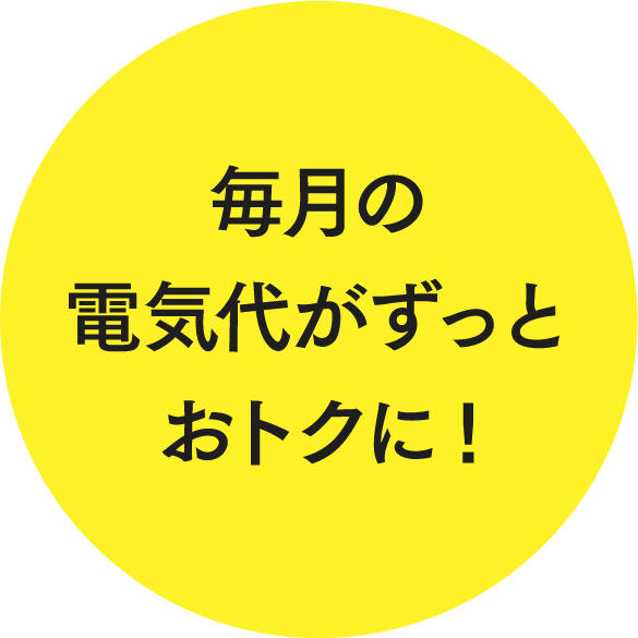 毎月の電気代がずっとおトクに!