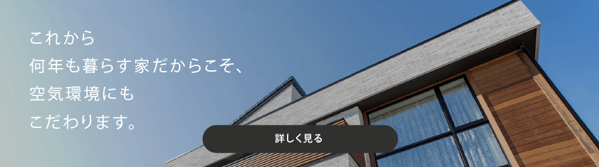 何年も暮らす家だからこそ、空気環境にもこだわります。