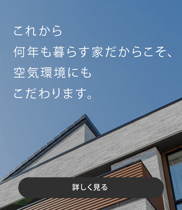 何年も暮らす家だからこそ、空気環境にもこだわります。