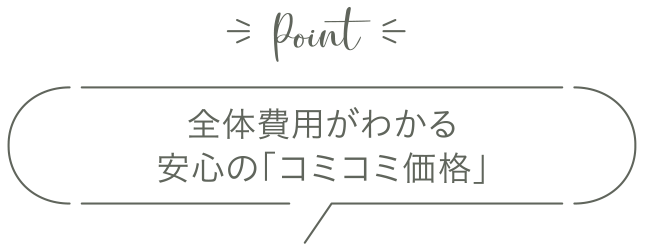 全体費用がわかる安心の「コミコミ価格」