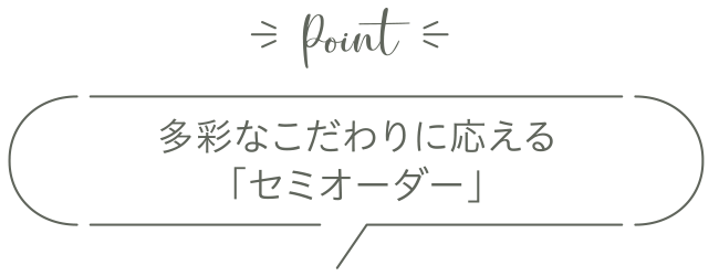 多彩なこだわりに応える「セミオーダー」