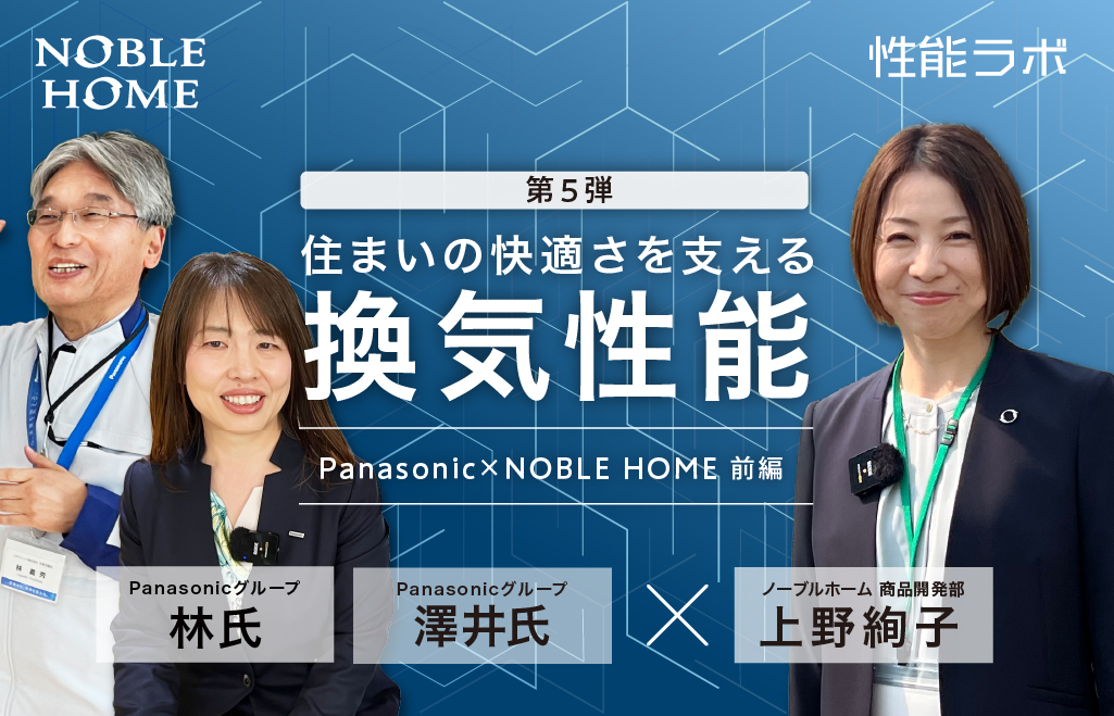 住まいの快適さを支える換気性能　第5弾「パナソニック×ノーブルホーム」 前編